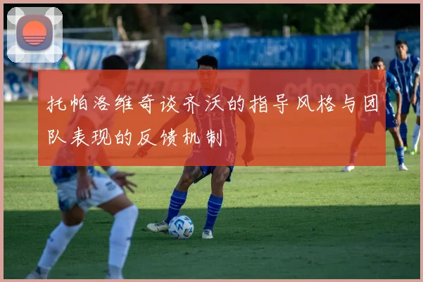 托帕洛维奇谈齐沃的指导风格与团队表现的反馈机制